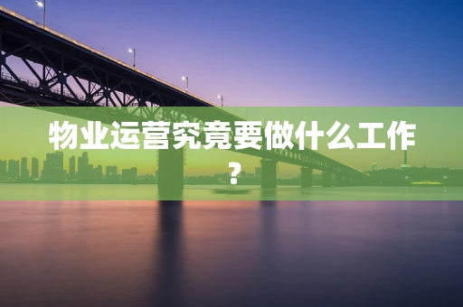 物业运营究竟要做什么工作？