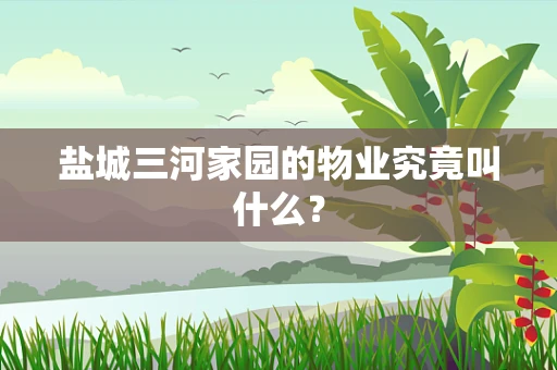盐城三河家园的物业究竟叫什么？