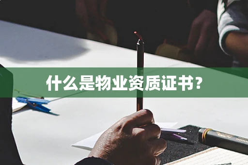 什么是物业资质证书？