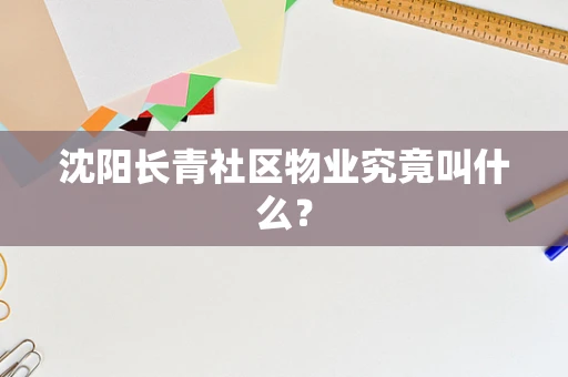 沈阳长青社区物业究竟叫什么？