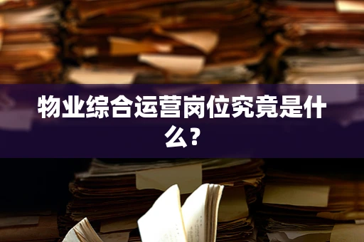 物业综合运营岗位究竟是什么？