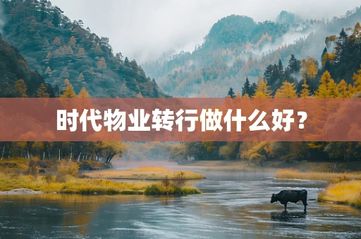时代物业转行做什么好？