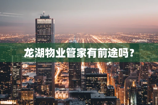 龙湖物业管家有前途吗？