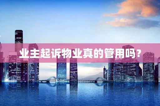 业主起诉物业真的管用吗？