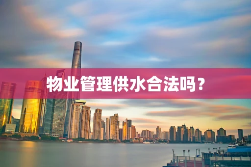 物业管理供水合法吗？