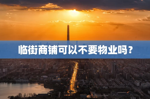 临街商铺可以不要物业吗？