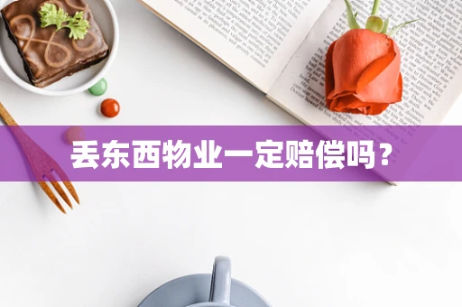 丢东西物业一定赔偿吗？