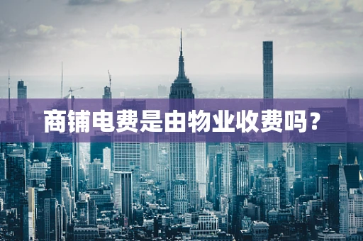商铺电费是由物业收费吗？