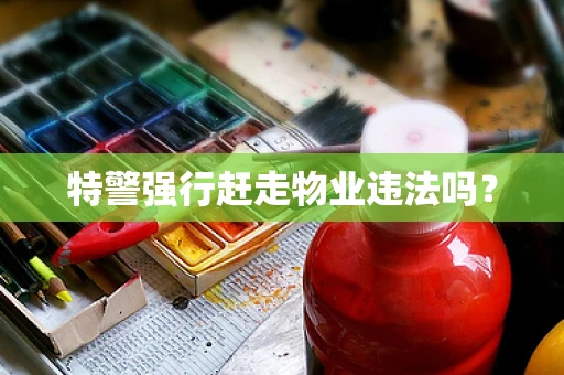 特警强行赶走物业违法吗？