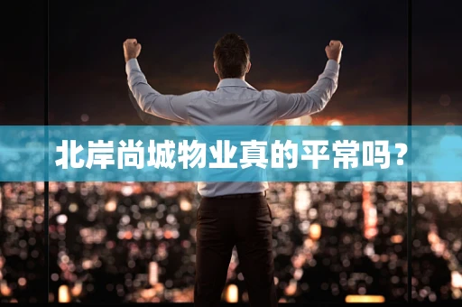北岸尚城物业真的平常吗？