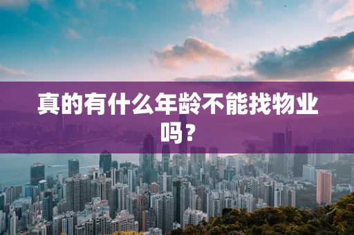 真的有什么年龄不能找物业吗？