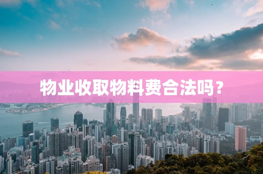 物业收取物料费合法吗？