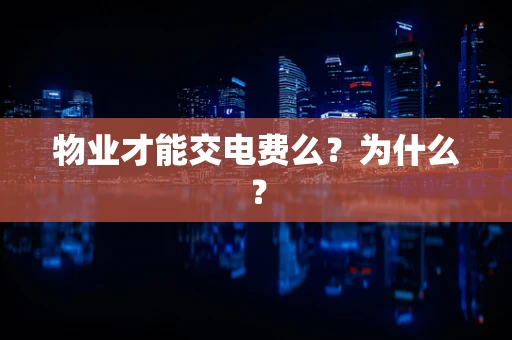 物业才能交电费么？为什么？