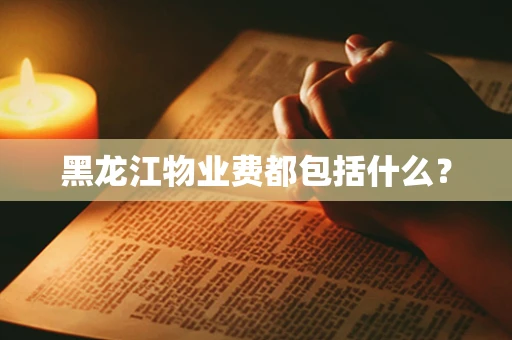 黑龙江物业费都包括什么？