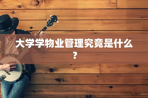 大学学物业管理究竟是什么？