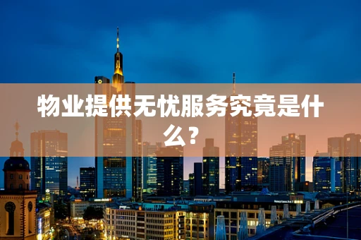 物业提供无忧服务究竟是什么？