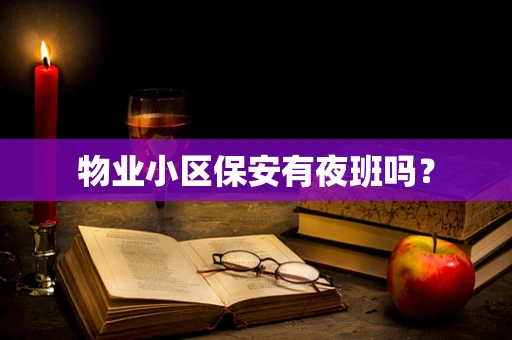 物业小区保安有夜班吗？