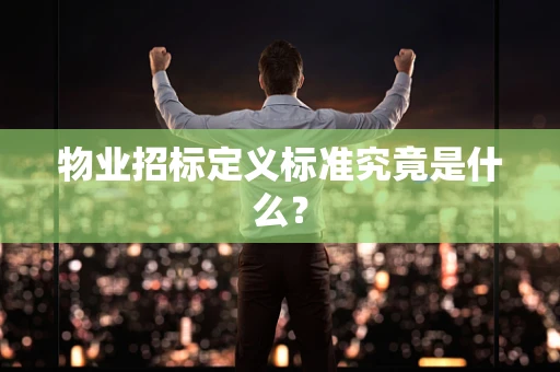 物业招标定义标准究竟是什么？