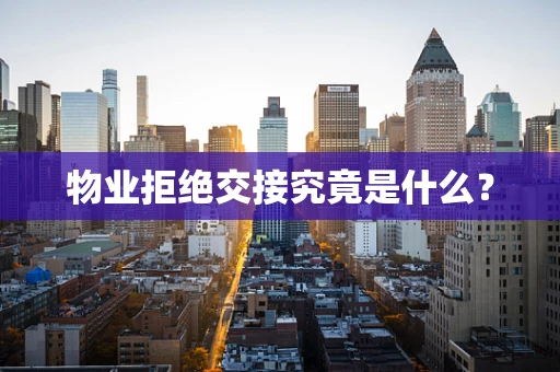 物业拒绝交接究竟是什么？