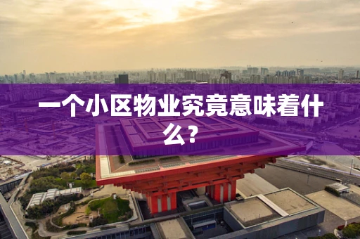 一个小区物业究竟意味着什么？