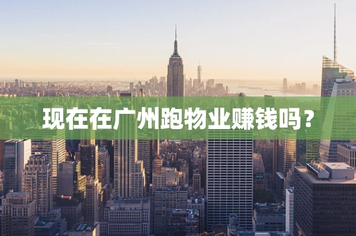 现在在广州跑物业赚钱吗？