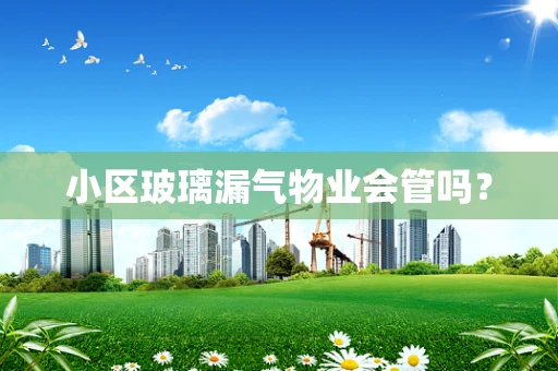 小区玻璃漏气物业会管吗？