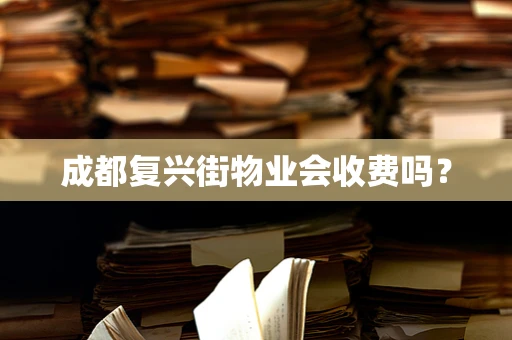 成都复兴街物业会收费吗？