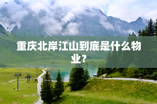 重庆北岸江山到底是什么物业？