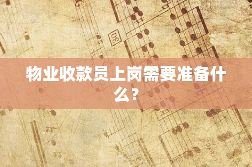 物业收款员上岗需要准备什么？