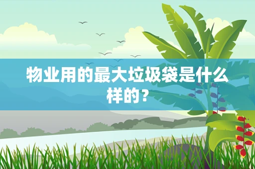 物业用的最大垃圾袋是什么样的？