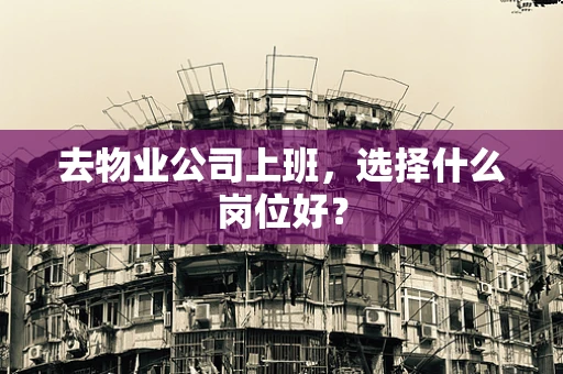 去物业公司上班，选择什么岗位好？