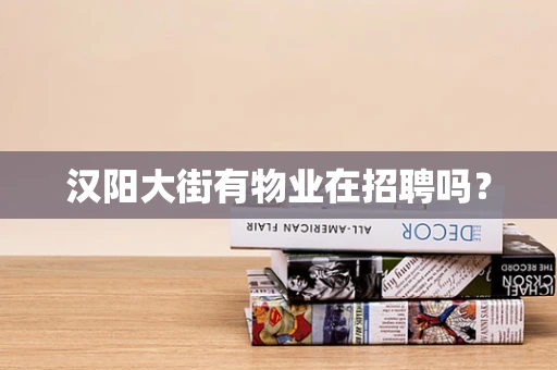 汉阳大街有物业在招聘吗？