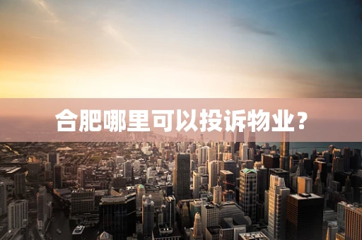 合肥哪里可以投诉物业？