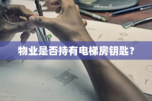 物业是否持有电梯房钥匙？