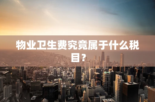 物业卫生费究竟属于什么税目？