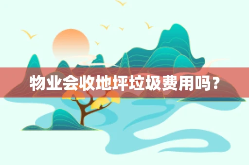 物业会收地坪垃圾费用吗？