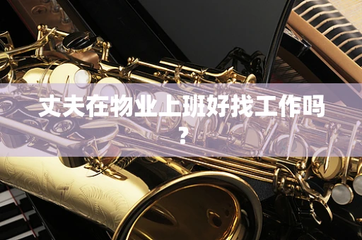 丈夫在物业上班好找工作吗？