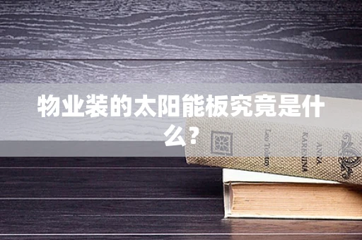 物业装的太阳能板究竟是什么？