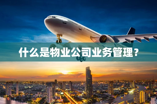 什么是物业公司业务管理？