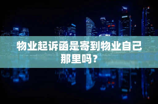 物业起诉函是寄到物业自己那里吗？