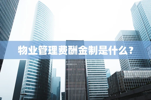 物业管理费酬金制是什么？