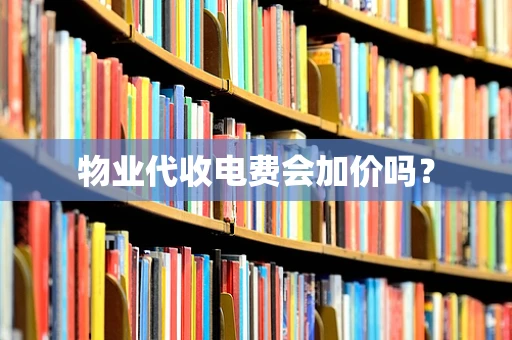 物业代收电费会加价吗？