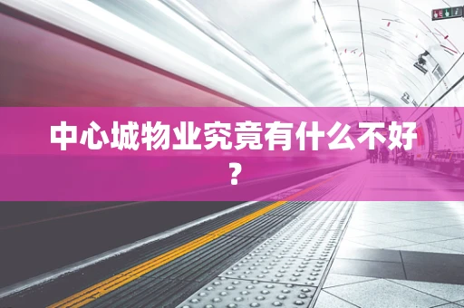 中心城物业究竟有什么不好？
