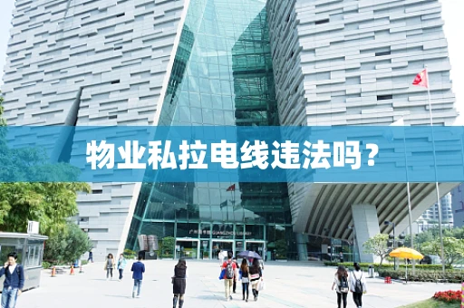 物业私拉电线违法吗？