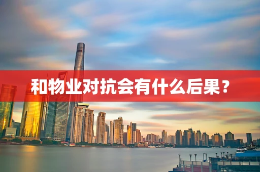 和物业对抗会有什么后果？
