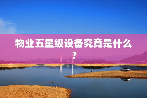 物业五星级设备究竟是什么？
