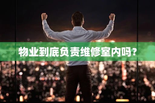 物业到底负责维修室内吗？