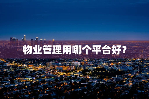物业管理用哪个平台好？