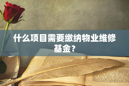 什么项目需要缴纳物业维修基金？