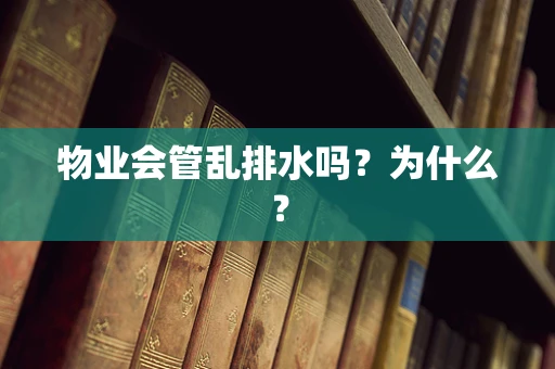 物业会管乱排水吗？为什么？